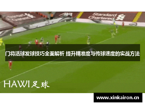 门将活球发球技巧全面解析 提升精准度与传球速度的实战方法